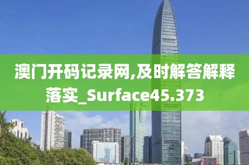 澳门开码记录网,及时解答解释落实_Surface45.373