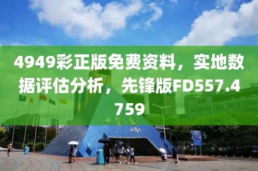4949彩正版免费资料，实地数据评估分析，先锋版FD557.4759