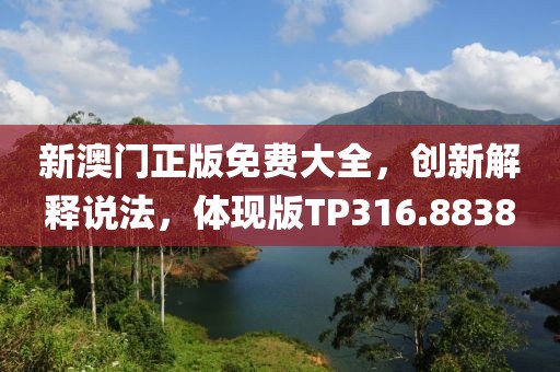新澳门正版免费大全，创新解释说法，体现版TP316.8838