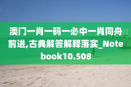 澳门一肖一码一必中一肖同舟前进,古典解答解释落实_Notebook10.508