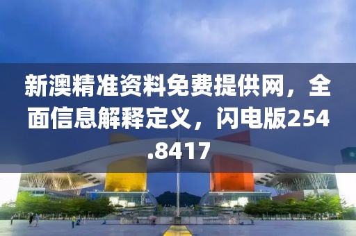 新澳精准资料免费提供网，全面信息解释定义，闪电版254.8417