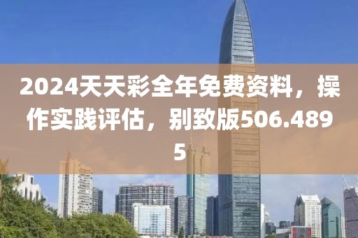 2024天天彩全年免费资料，操作实践评估，别致版506.4895