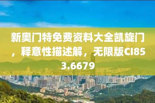 新奥门特免费资料大全凯旋门，释意性描述解，无限版CI853.6679