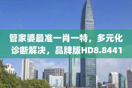 管家婆最准一肖一特，多元化诊断解决，品牌版HD8.8441