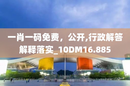 一肖一码免费，公开,行政解答解释落实_10DM16.885