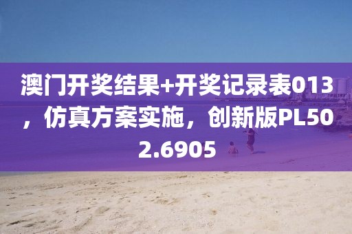 澳门开奖结果+开奖记录表013，仿真方案实施，创新版PL502.6905