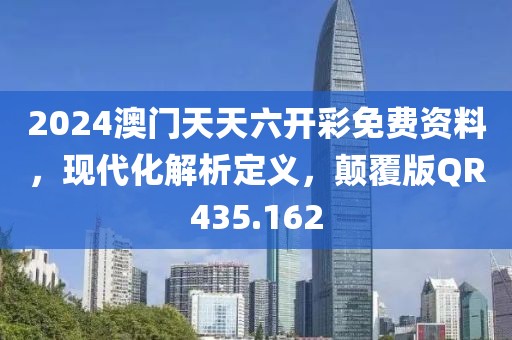 2024澳门天天六开彩免费资料，现代化解析定义，颠覆版QR435.162