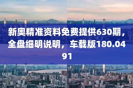 新奥精准资料免费提供630期，全盘细明说明，车载版180.0491