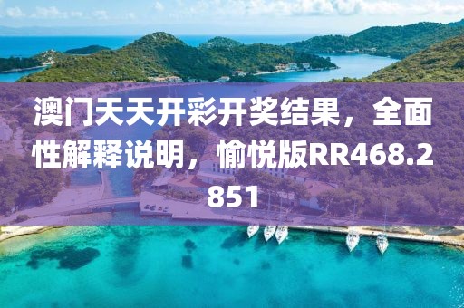 澳门天天开彩开奖结果，全面性解释说明，愉悦版RR468.2851