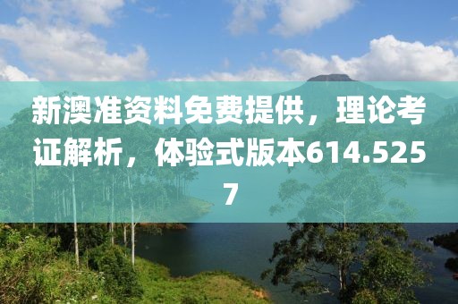 新澳准资料免费提供，理论考证解析，体验式版本614.5257