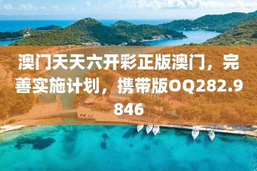 澳门天天六开彩正版澳门，完善实施计划，携带版OQ282.9846