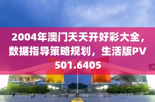 2004年澳门天天开好彩大全，数据指导策略规划，生活版PV501.6405