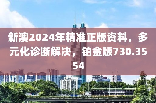 新澳2024年精准正版资料，多元化诊断解决，铂金版730.3554