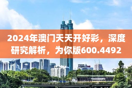 2024年澳门天天开好彩，深度研究解析，为你版600.4492