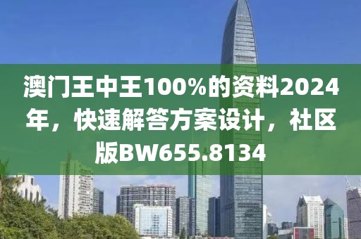 澳门王中王100%的资料2024年，快速解答方案设计，社区版BW655.8134