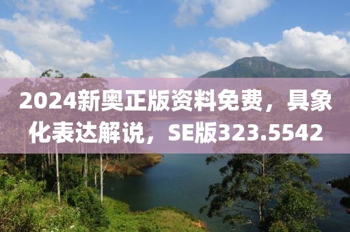 2024新奥正版资料免费，具象化表达解说，SE版323.5542