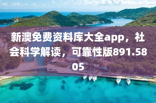 新澳免费资料库大全app，社会科学解读，可靠性版891.5805