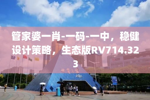 管家婆一肖-一码-一中，稳健设计策略，生态版RV714.323