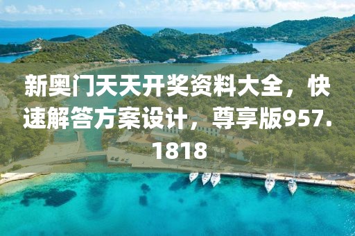 新奥门天天开奖资料大全，快速解答方案设计，尊享版957.1818
