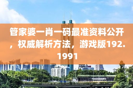 管家婆一肖一码最准资料公开，权威解析方法，游戏版192.1991