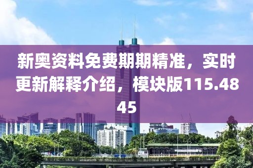 新奥资料免费期期精准，实时更新解释介绍，模块版115.4845