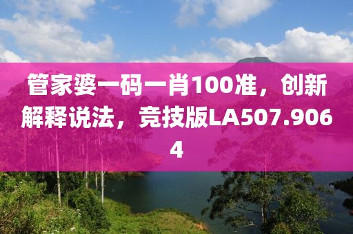 管家婆一码一肖100准，创新解释说法，竞技版LA507.9064