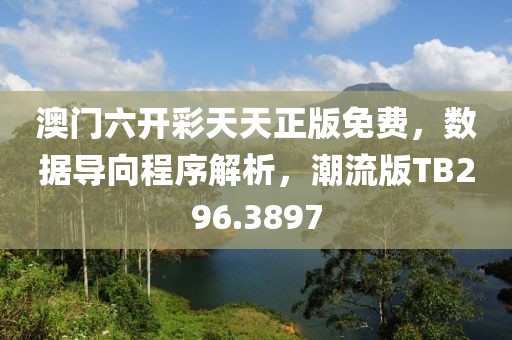 澳门六开彩天天正版免费，数据导向程序解析，潮流版TB296.3897