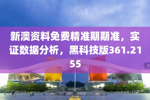 新澳资料免费精准期期准，实证数据分析，黑科技版361.2155