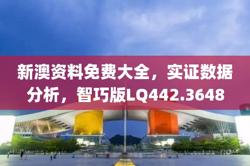 新澳资料免费大全，实证数据分析，智巧版LQ442.3648