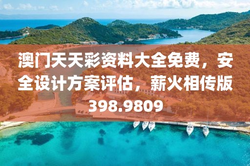澳门天天彩资料大全免费，安全设计方案评估，薪火相传版398.9809