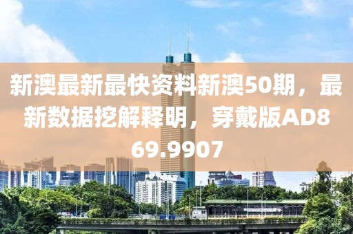 新澳最新最快资料新澳50期，最新数据挖解释明，穿戴版AD869.9907