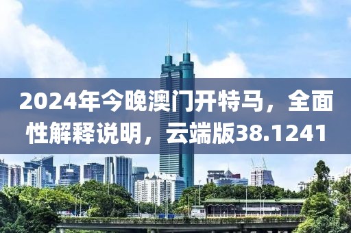 2024年今晚澳门开特马，全面性解释说明，云端版38.1241