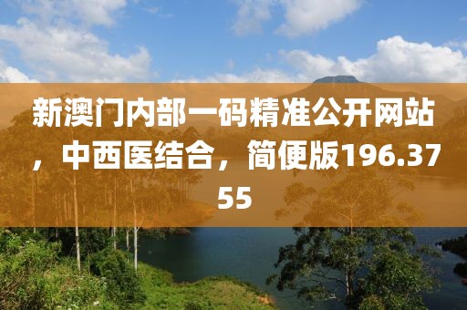 新澳门内部一码精准公开网站，中西医结合，简便版196.3755