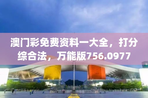 澳门彩免费资料一大全，打分综合法，万能版756.0977