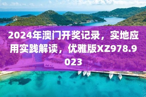 2024年澳门开奖记录，实地应用实践解读，优雅版XZ978.9023
