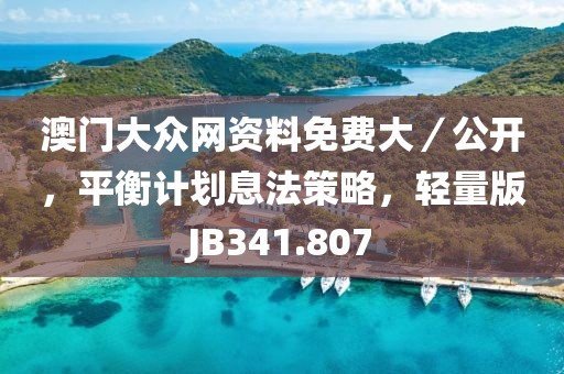 澳门大众网资料免费大／公开，平衡计划息法策略，轻量版JB341.807