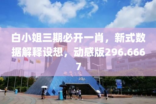 白小姐三期必开一肖，新式数据解释设想，动感版296.6667