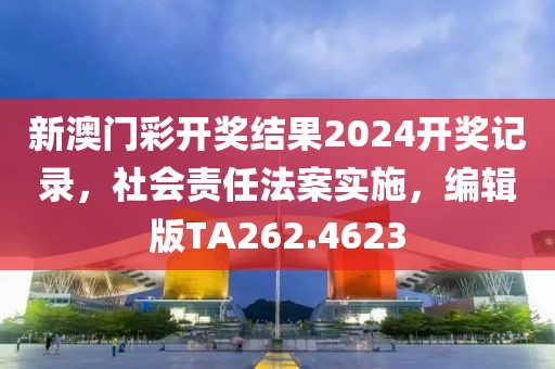 新澳门彩开奖结果2024开奖记录，社会责任法案实施，编辑版TA262.4623