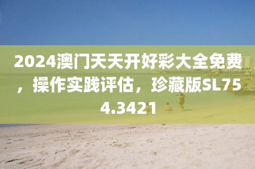 2024澳门天天开好彩大全免费，操作实践评估，珍藏版SL754.3421