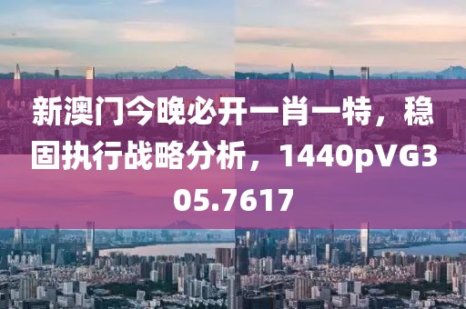 新澳门今晚必开一肖一特，稳固执行战略分析，1440pVG305.7617