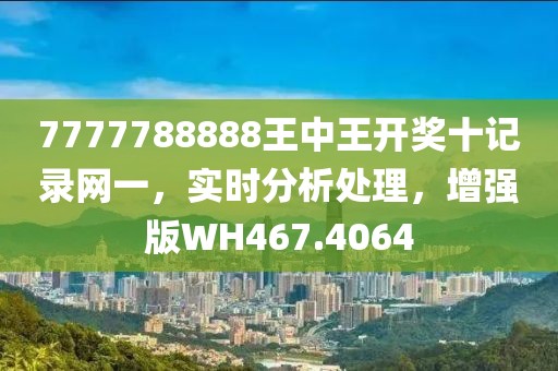 7777788888王中王开奖十记录网一，实时分析处理，增强版WH467.4064
