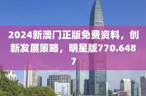 2024新澳门正版免费资料，创新发展策略，明星版770.6487
