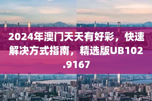2024年澳门天天有好彩，快速解决方式指南，精选版UB102.9167
