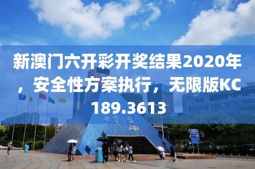 新澳门六开彩开奖结果2020年，安全性方案执行，无限版KC189.3613