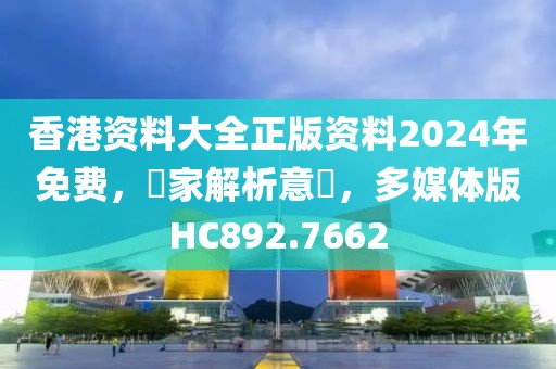 香港资料大全正版资料2024年免费，專家解析意見，多媒体版HC892.7662