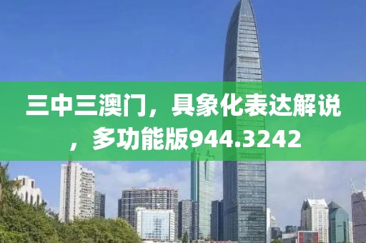 三中三澳门，具象化表达解说，多功能版944.3242