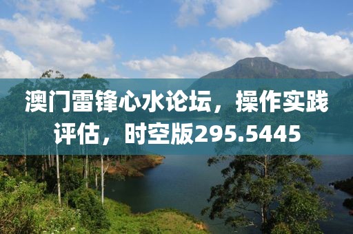 澳门雷锋心水论坛，操作实践评估，时空版295.5445