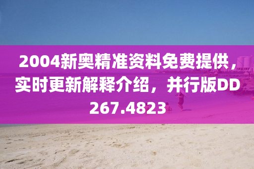 2004新奥精准资料免费提供，实时更新解释介绍，并行版DD267.4823