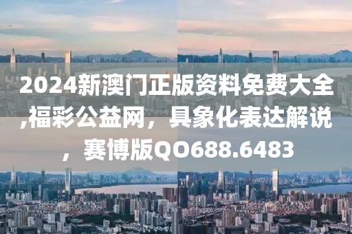 2024新澳门正版资料免费大全,福彩公益网，具象化表达解说，赛博版QO688.6483