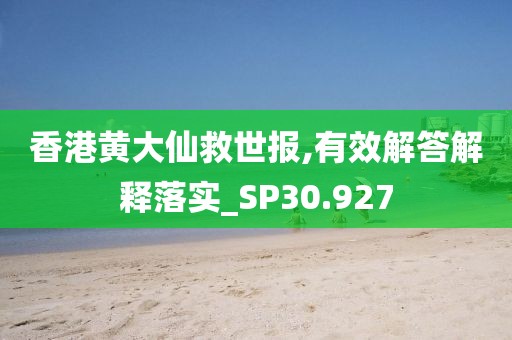 香港黄大仙救世报,有效解答解释落实_SP30.927